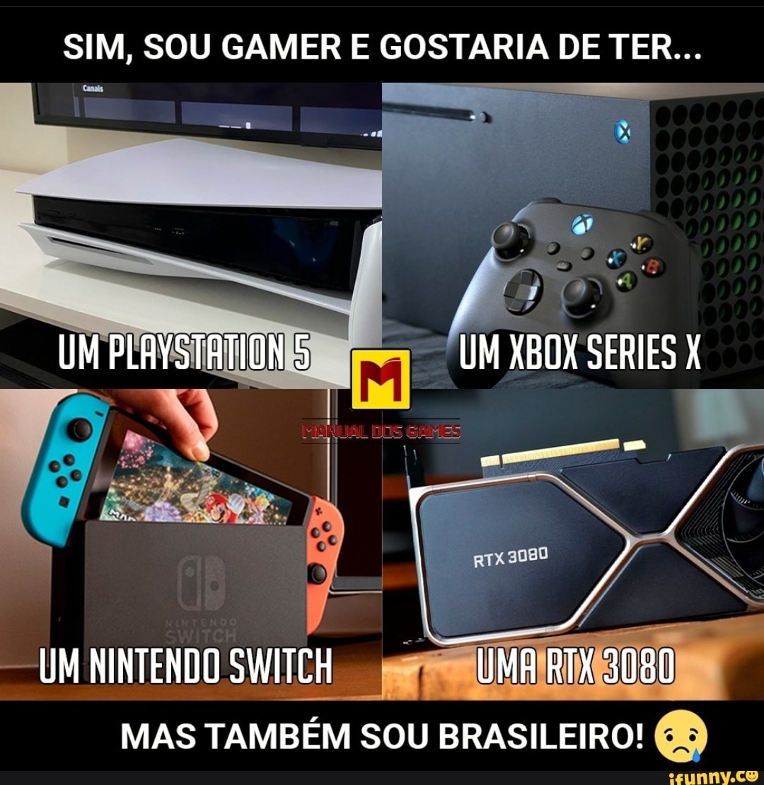 SIM, SOU GAMER E GOSTARIA DE TER...
UM XBOX SERIES
UM PLAYSTATION 5
UM NINTENDO SWITCH RTX 3080
MAS TAMBÉM SOU BRASILEIRO!