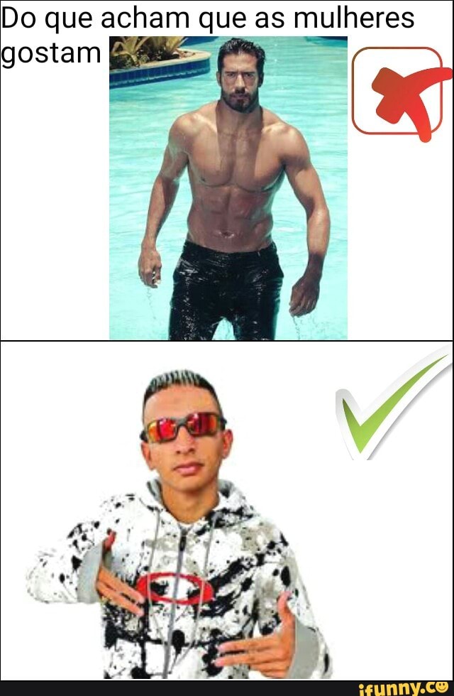 Do que acham que as mulheres
e
A
gostam E