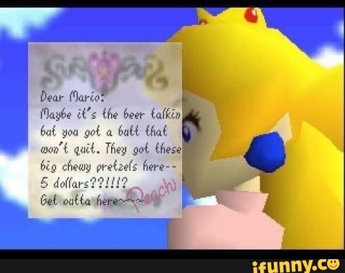 Dear (Marioe
Maybe it's the beer tafkin
bat you got a butt that wo't quit. They got these big chewy pretzels here-- doll
Get out ta