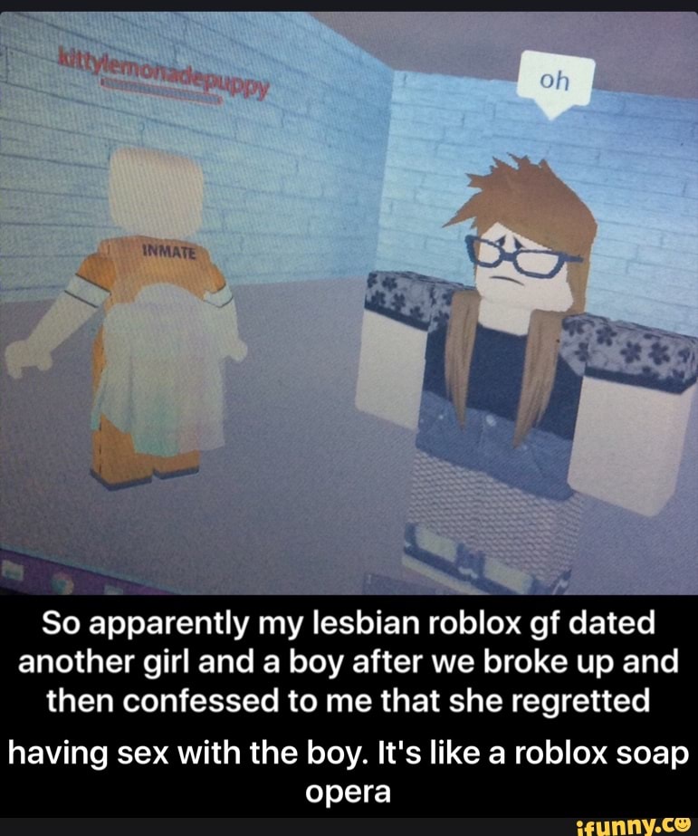 So Apparently My Lesbian Roblox Gf Dated Another Girl And A Boy After We Broke Up And Then Confessed To Me That She Regretted Having Sex With The Boy It S Like A - 25 best memes about roblox sex roblox sex memes