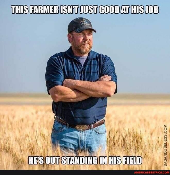 THES FARMER ISN'T JUST GOGD AT HES JOB
HE'S STANDING IN HEIS'FIELD