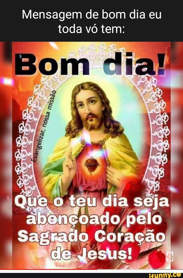 Mensagem de bom dia eu toda vó tem: Que te eu dia seja coado pelo Sagra ado  Coração de Josus! - iFunny Brazil