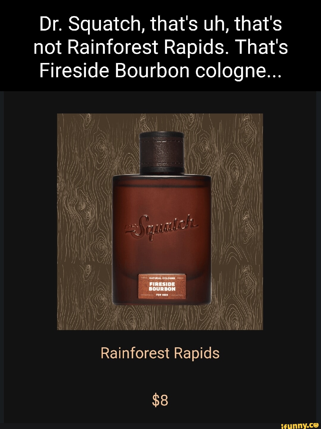 Dr. Squatch, that's uh, that's not Rainforest Rapids. That's Fireside  Bourbon cologne FIRESIDE BOURBON I Rainforest Rapids $8 - iFunny