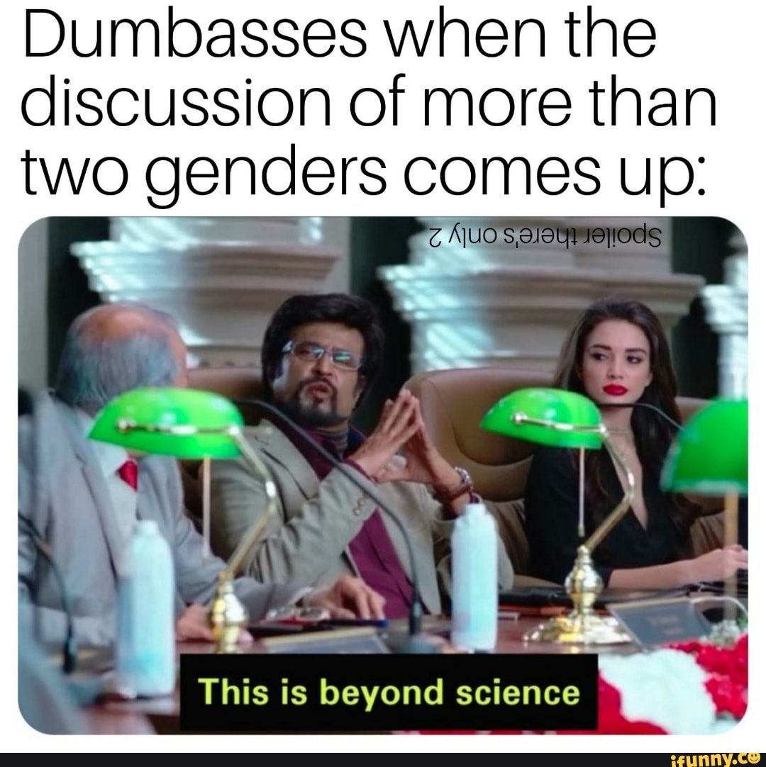 Dumbasses when the discussion of more than two genders comes up:
This is beyond science