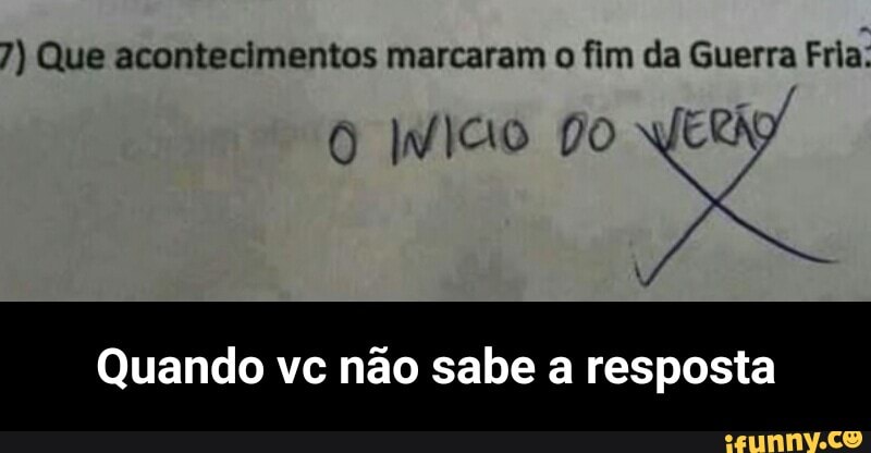 7) Que acontecimentos marcaram o fim da Guerra Fria:
Quando vc nao sabe a resposta - Quando vc não sabe a resposta