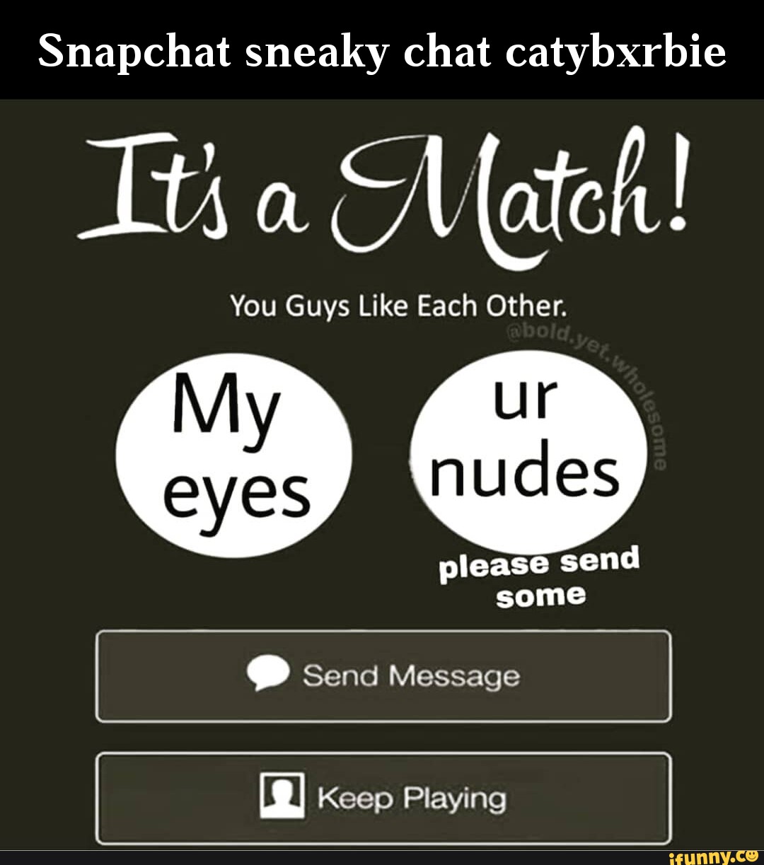 Snapchat sneaky chat catybxrbie Ttha Nath! You Guys Like Each Other. nudes  please send some @ Send Message ry Keep Playing - iFunny