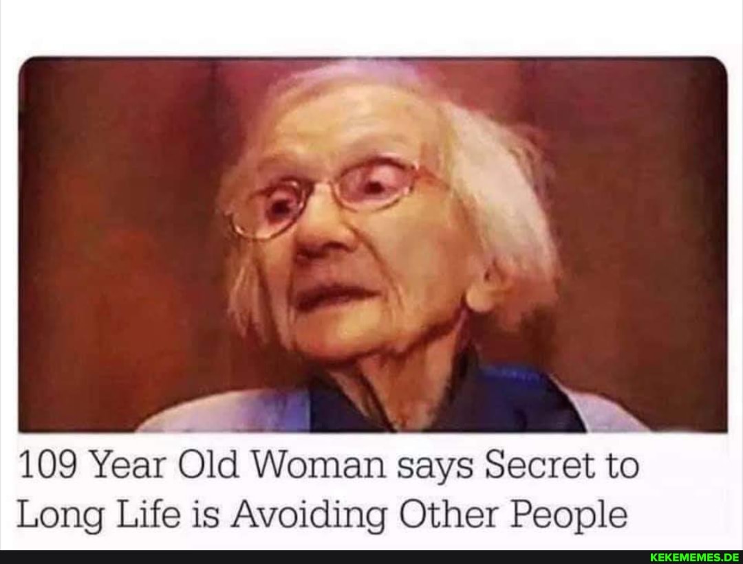 109 Year Old Woman says Secret to
Long Life is Avoiding Other People