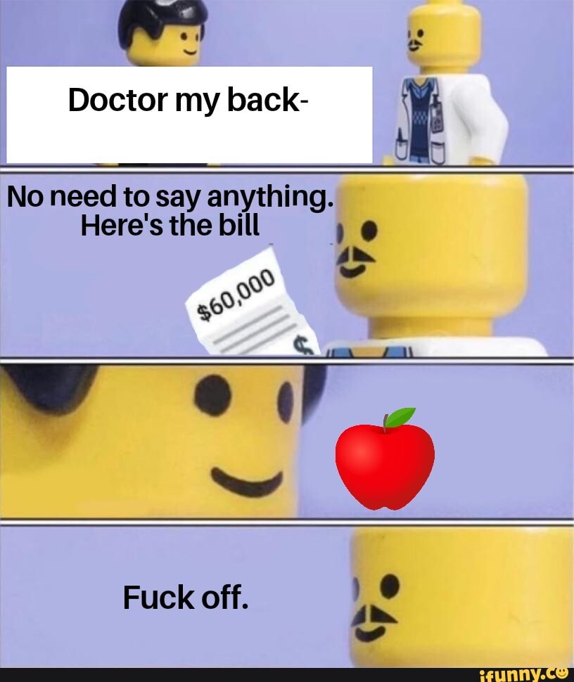 Doctor my back- É
No need to say anything.
Here's the bill 10
Fuck off. nº