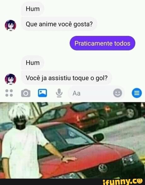 Hum
Que anime você gosta?
Praticamente todos
Hum
Você ja assistiu toque o gol?
Aa