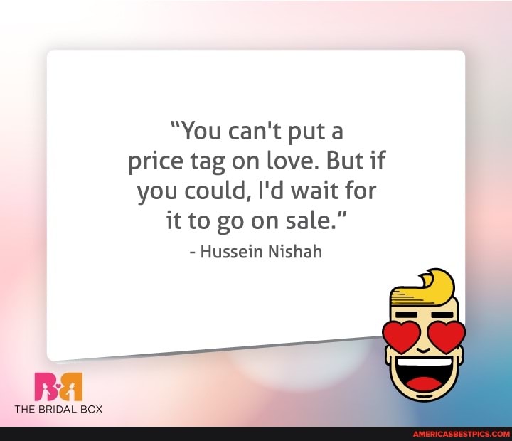 "You can't put a price tag on love. But if you could, I'd wait for it to go on sale."
- Hussein Nishah
THE BRIDAL BOX