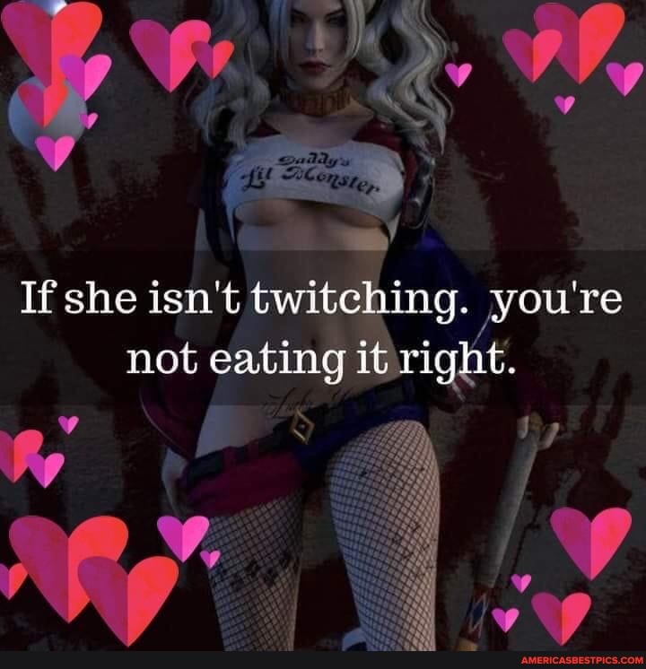 If she isn't twitching. you're not eating it wight.