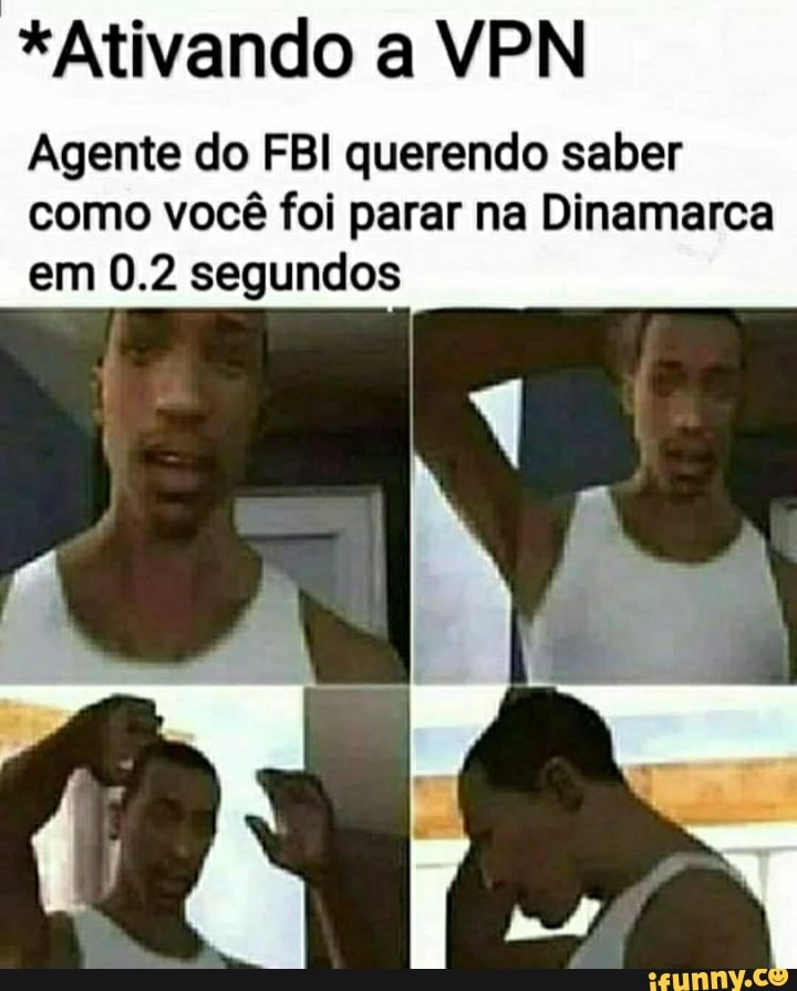 *Ativando a VPN
Agente do FBI querendo saber
como você foi parar na Dinamarca em 0.2 segundos