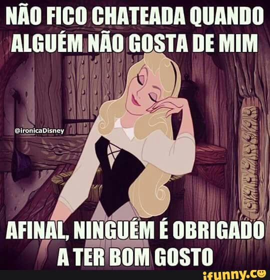 NÃO FICO CHATEADA QUANDO
ALGUÉM NÃO GOSTA DE MIM