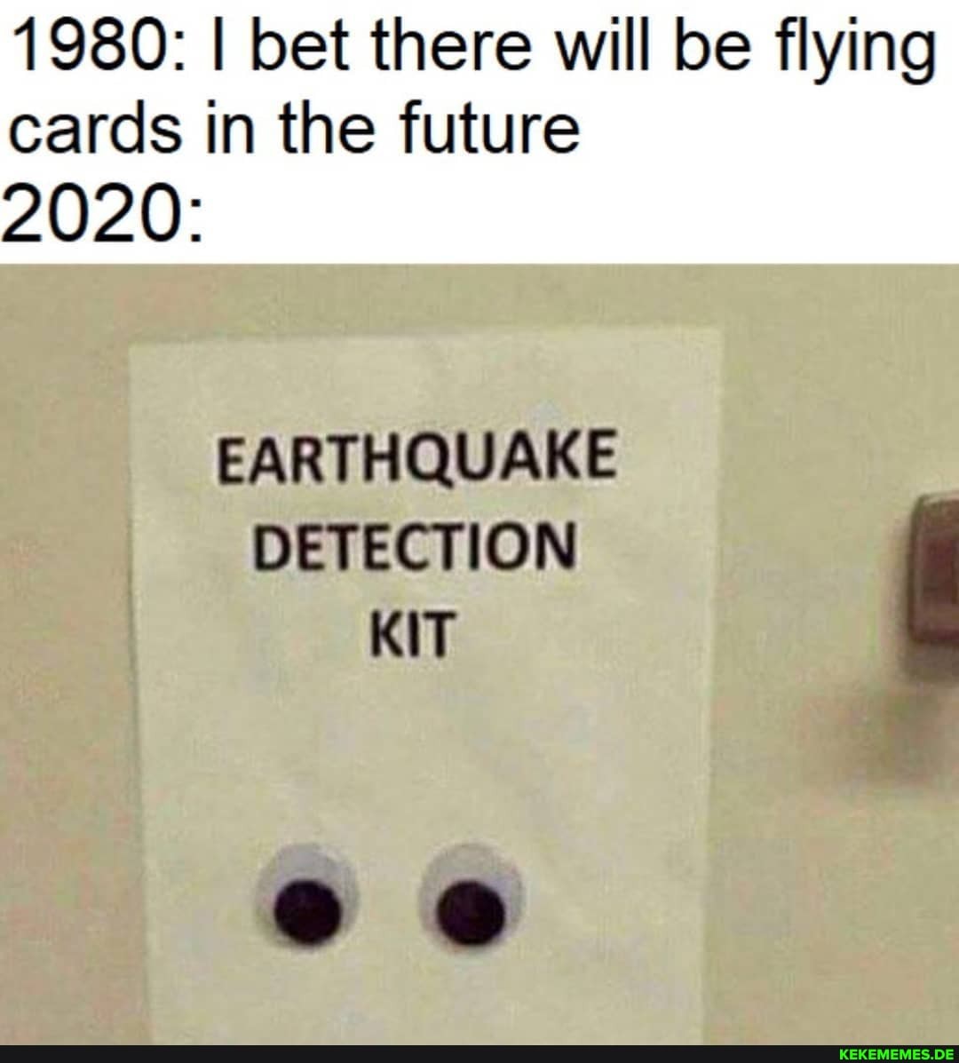1980: I bet there will be flying cards in the future
2020:
EARTHQUAKE
DETECTION KIT