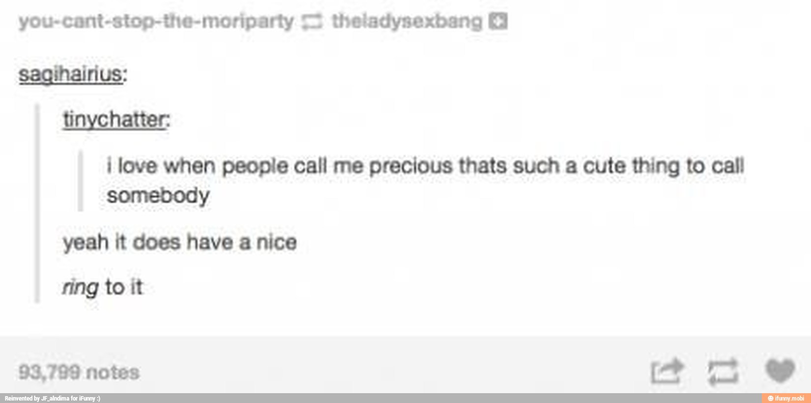 you-cant-stop-the-moriparty theladysexbang ©
sagihairius:
tinychatter:
i love when people call me precious thats such a cute thing to call
somebody
yeah it does have a nice
ring to it
93,799 notes
ad a