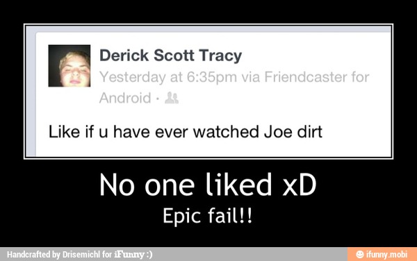 E Derick Scott Tracy
Like if u have ever watched Joe dirt
No one liked xD
Epic fail!! - No one liked xD
Epic fail!!