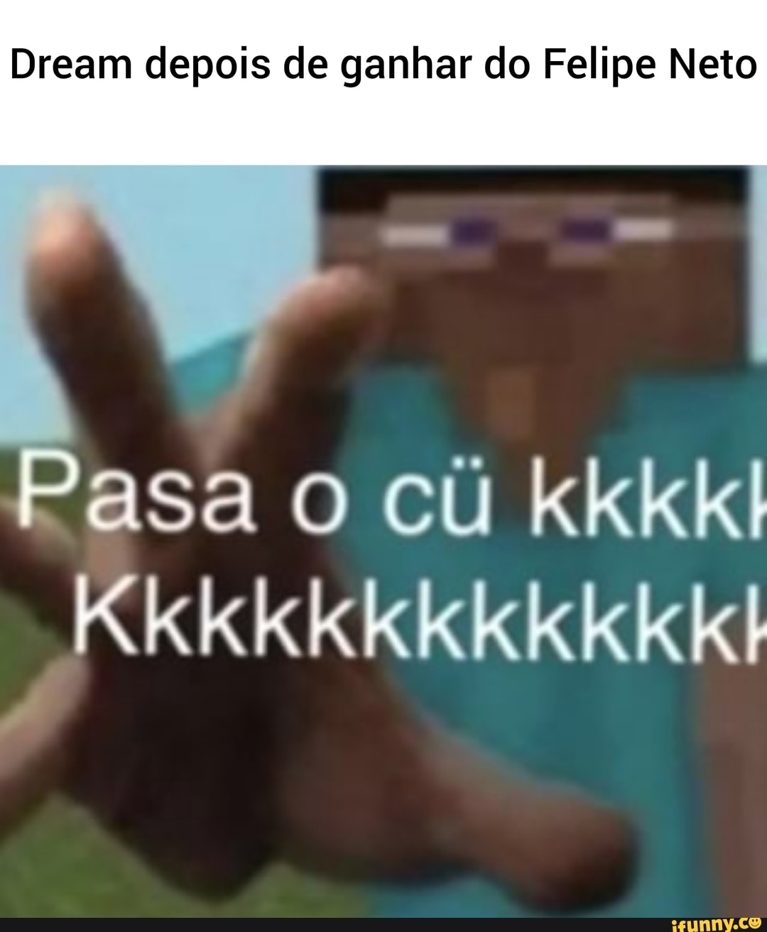 Dream depois de ganhar do Felipe Neto
asa o cu kkkkl
Kkkkkkkkkkkkl