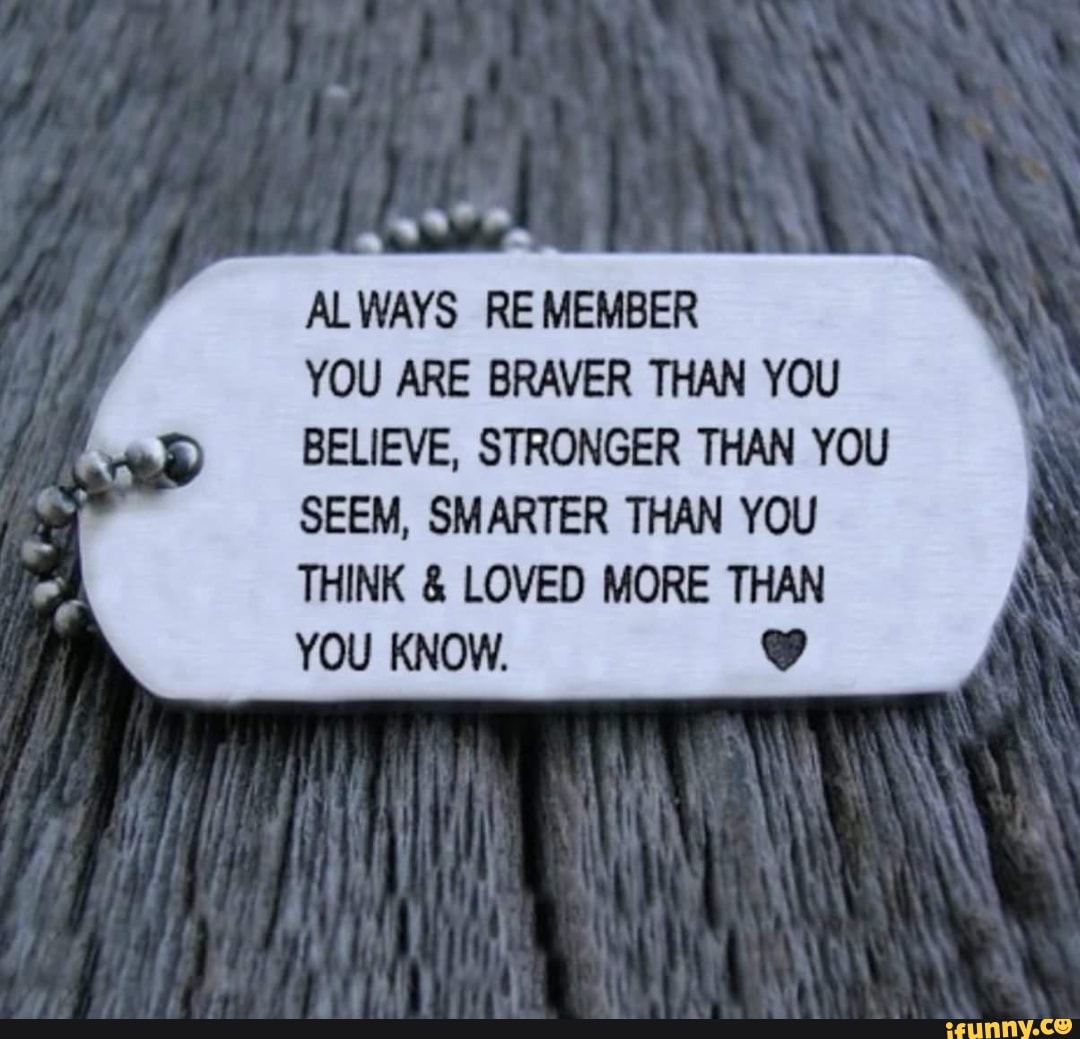 ALWAYS REMEMBER YOU ARE BRAVER THAN YOU BELIEVE. STRONGER THAN YOU SEEM ...