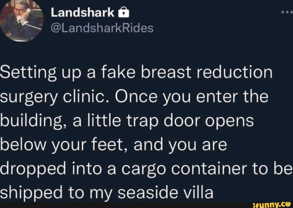 Landshark Setting up a fake breast reduction surgery clinic. Once you ...