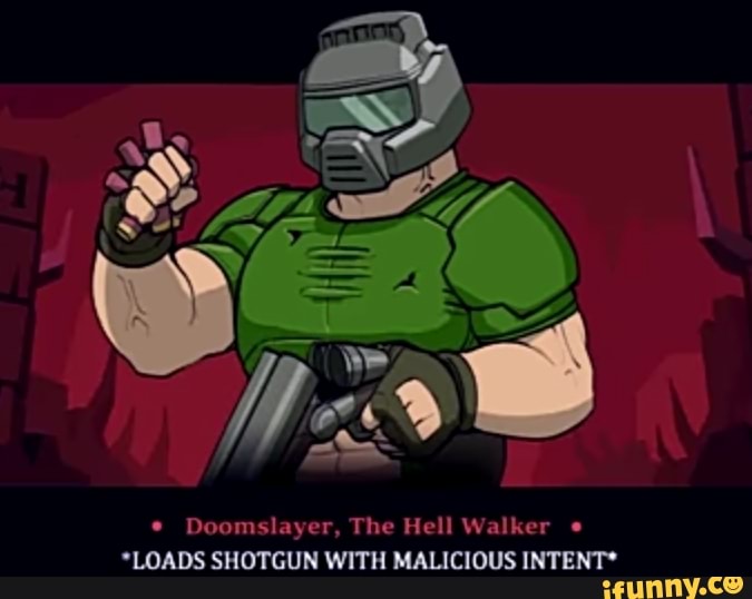 Doomslayer, The Hell Walker
*LOADS SHOTGUN WITH MALICIOUS INTENT*