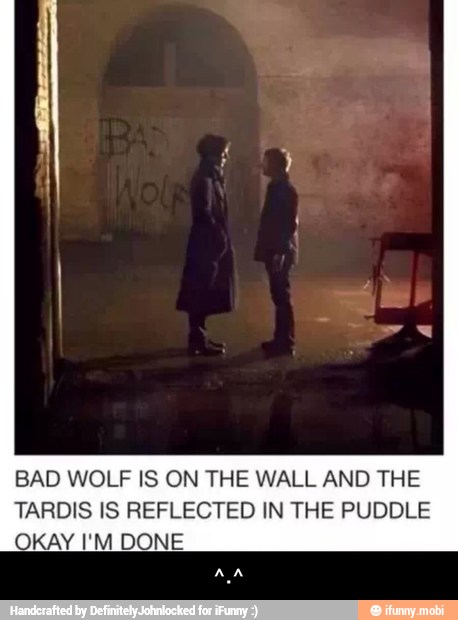 BAD WOLF IS ON THE WALL AND THE
TARDIS IS REFLECTED IN THE PUDDLE
OKAY I'M DONE - ^.^