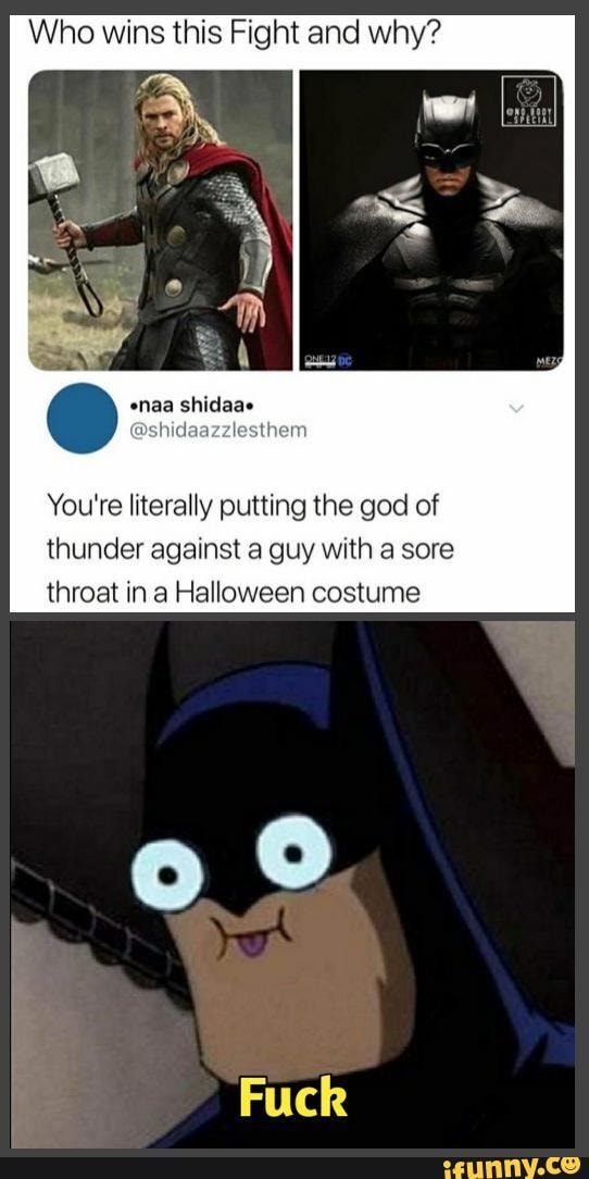 Who wins this Fight and why?
You're literally putting the god of thunder against a guy with a sore throat in Halloween costume
Fuck