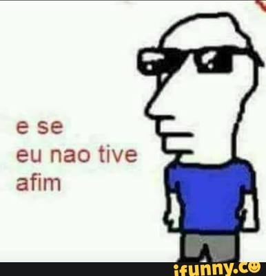 ese eu nao tive afim