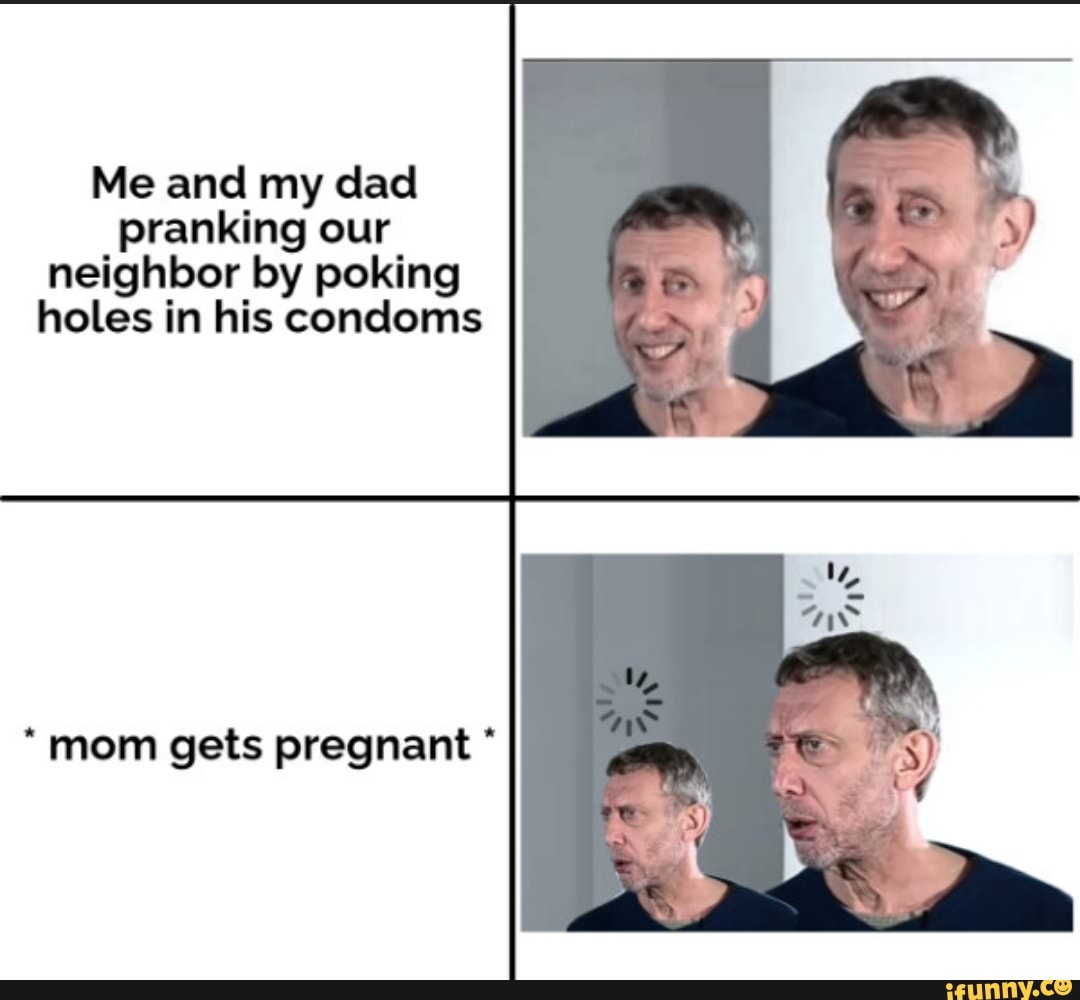 Me And My Dad Pranking Our Neighbor By Poking Holes In His Condoms Mom Gets Pregnant Ifunny 