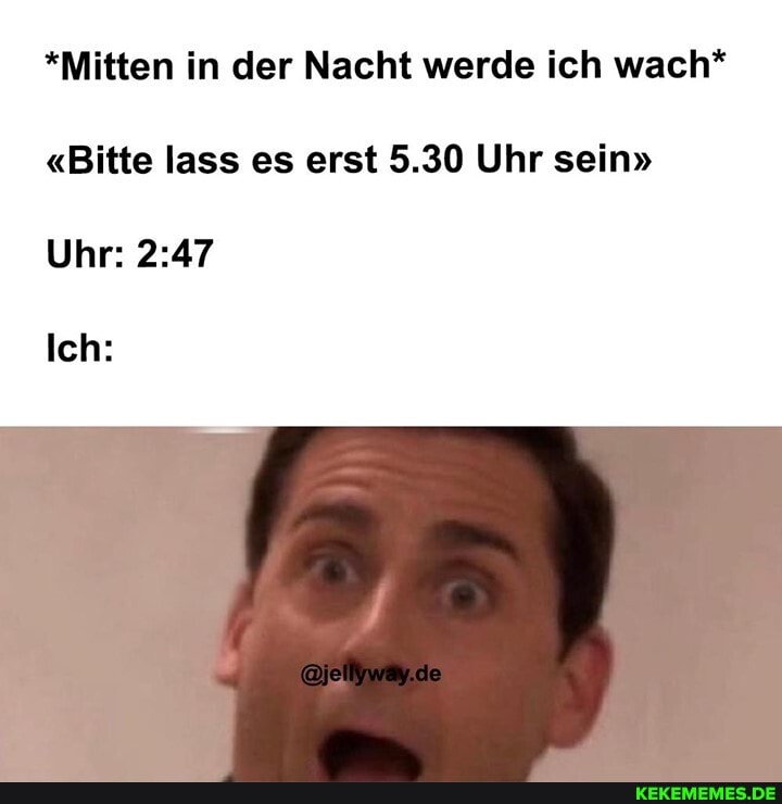 *Mitten in der Nacht werde ich wach*
"Bitte lass es erst 5.30 Uhr sein"
Uhr:
Ich:
de