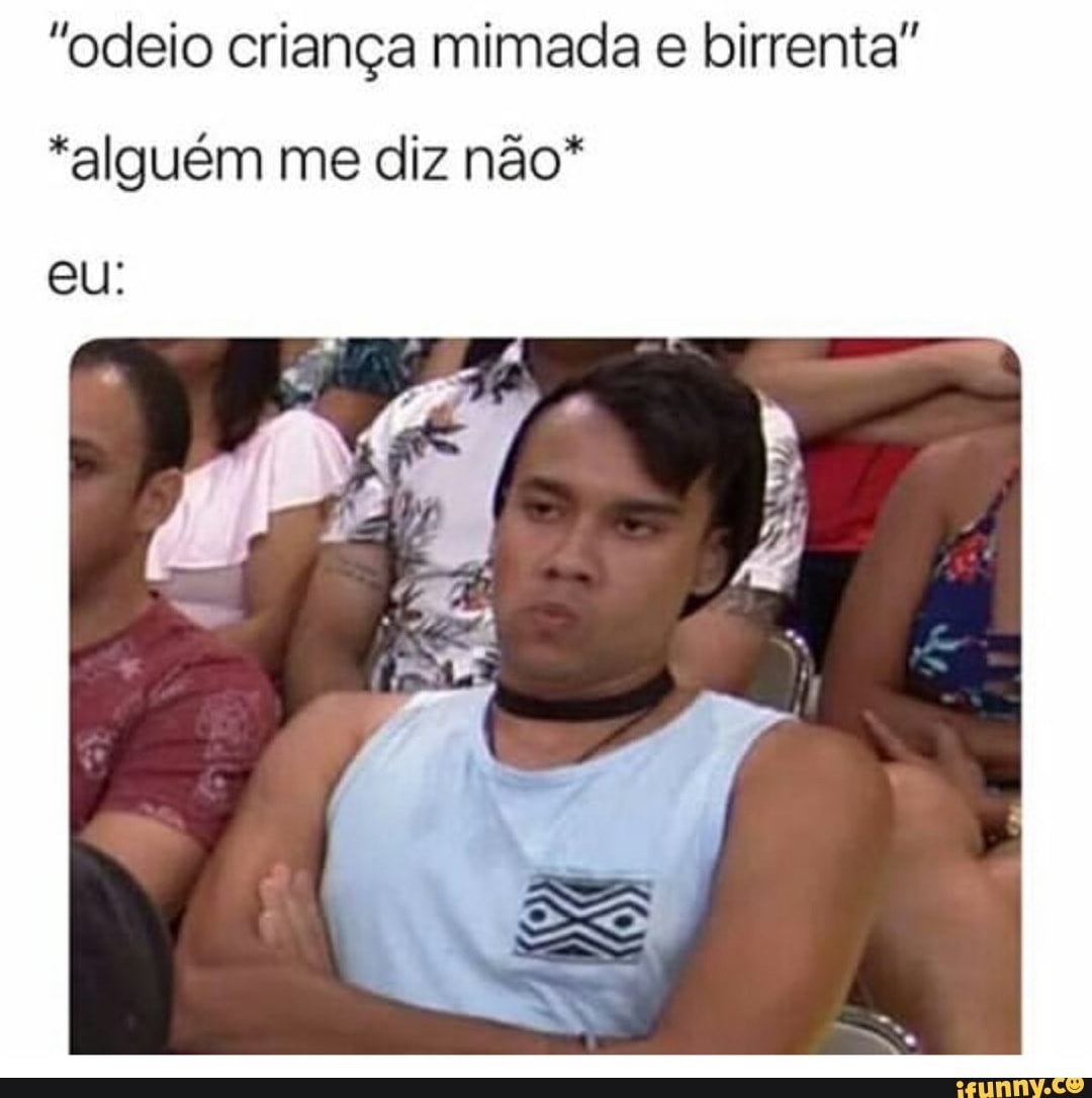 "odeio criança mimada e birrenta"
"alguém me diz não*
