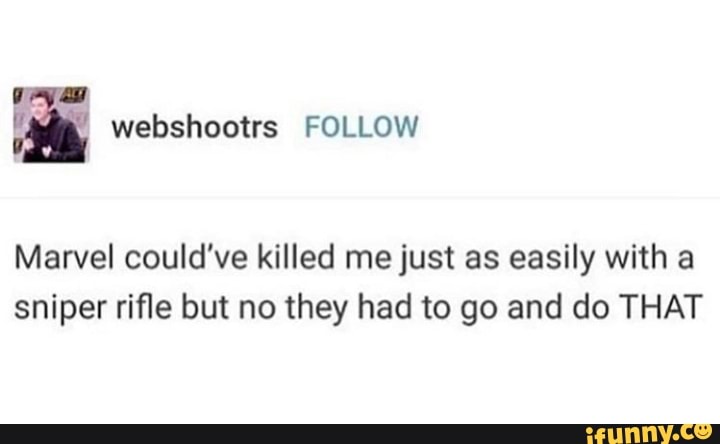 Marvel could've killed me just as easily with a
sniper rifle but no they had to go and do THAT