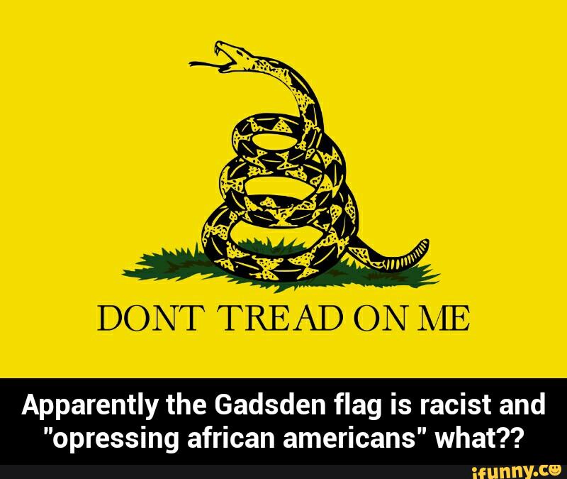 DONT TREAD ON ME
Apparently the Gadsden flag is racist and
"opressing african americans" what?? - Apparently the Gadsden flag is racist and "opressing african americans" what??