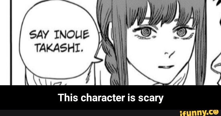 SAY INOIE
TAKASHI.
This character is scary - This character is scary