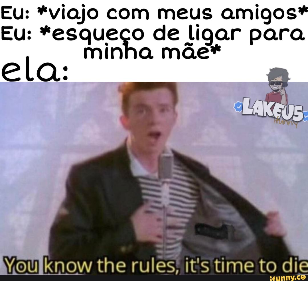 Eu: *viajo com meus amigos*
Eu: *esqueco de ligar para
minha mãe*
ela
Voulknow the rules. it's time to die