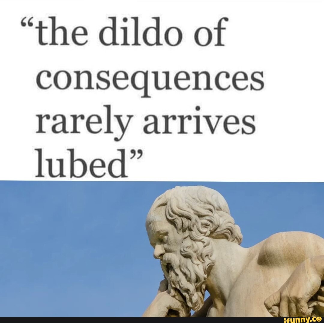 The Dildo Of Consequences Rarely Arrives Lubed Ifunny Brazil