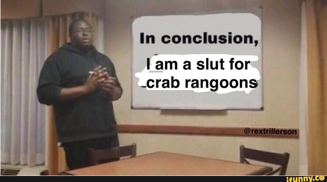 In conclusion, [am a slut for .crab rangoons iFunny