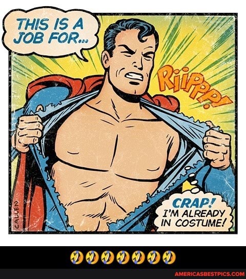 THIS IS A JOB FOR...
ALREADY, iN COSTUME? 3}
0990090000 - 🤣🤣🤣🤣🤣🤣🤣