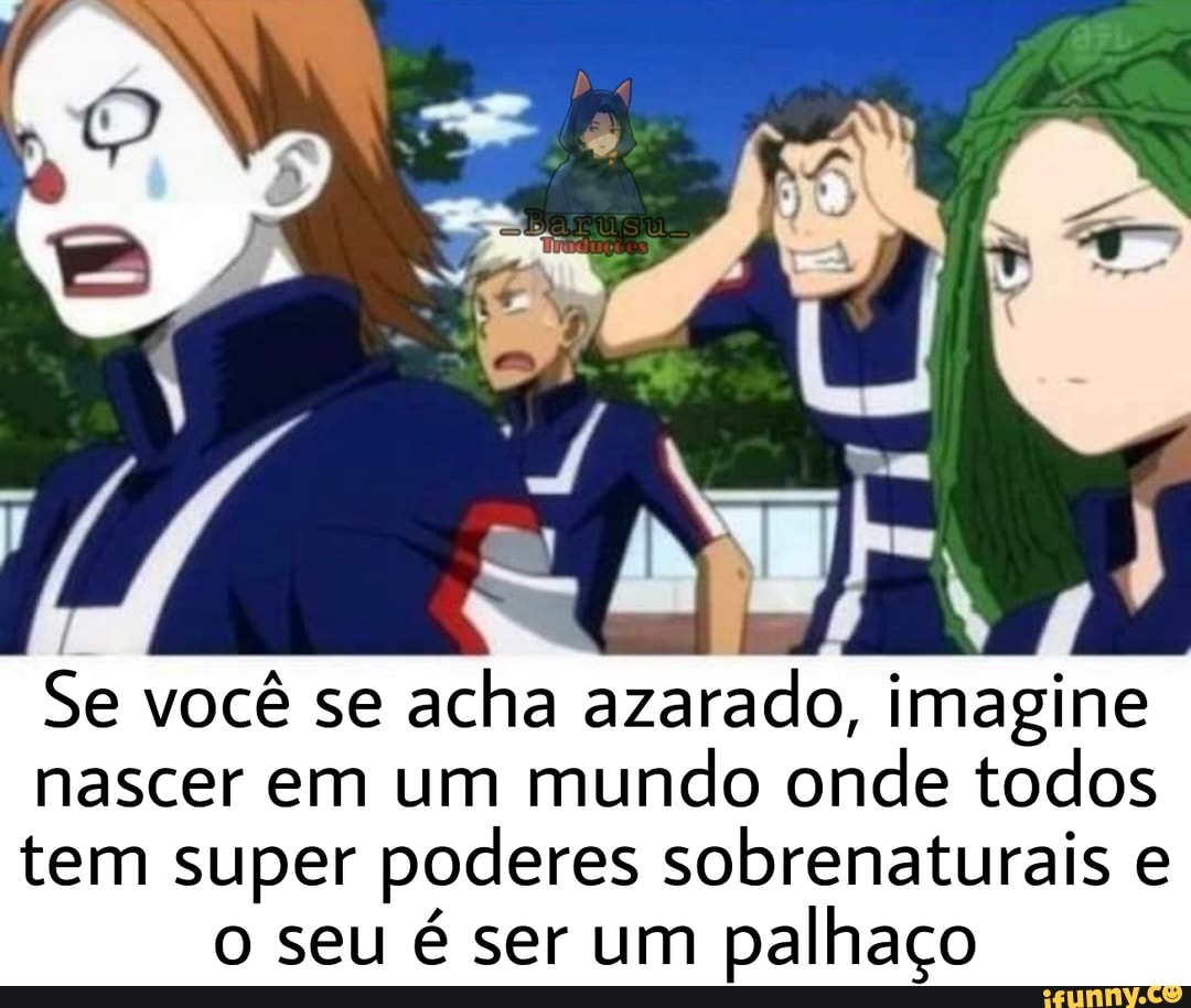 Se você se acha azarado, imagine
nascer em um mundo onde todos
tem super poderes sobrenaturais e o seu é ser um palhaço