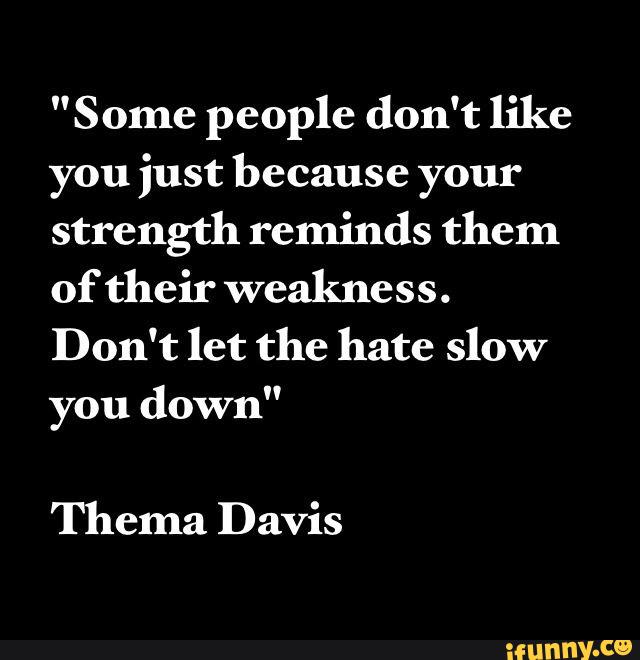 Some People Don T Like You Just Because Your Strength Reminds Them Of Their Weakness Don T Let The Hate Slow You Down Thema Davis