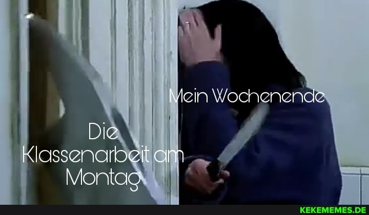 ein Wochenende
Die
Klassenarbeit am
Montag