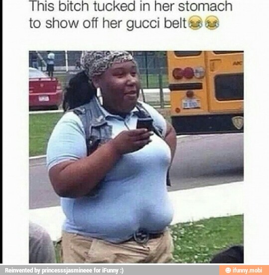 This bitch tucked in her stomach
to show off her gucci belt a