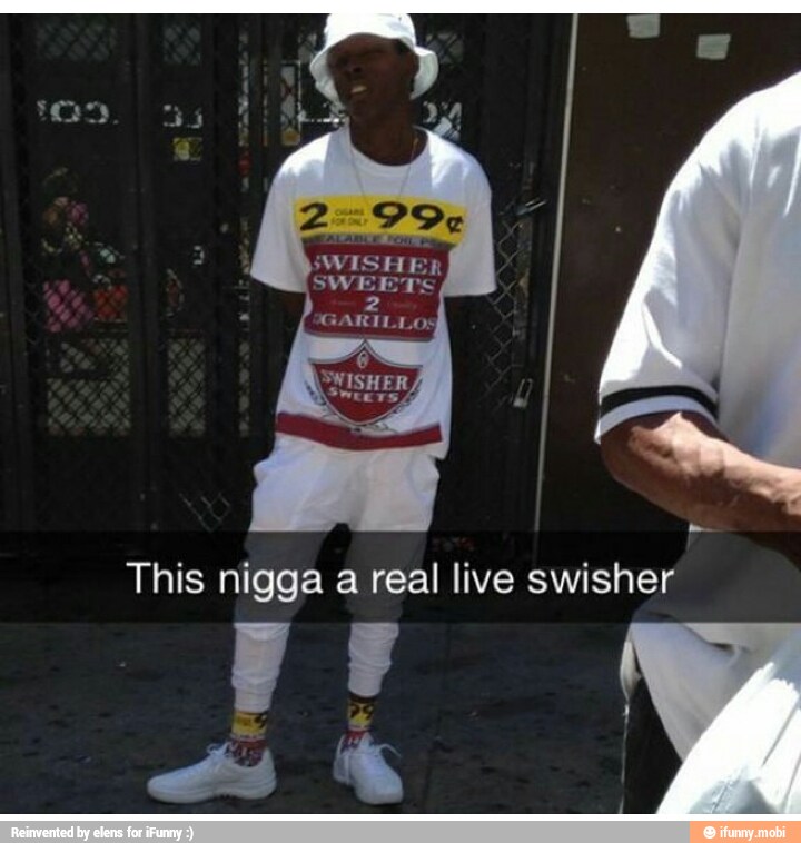 This nigga a real live swisher