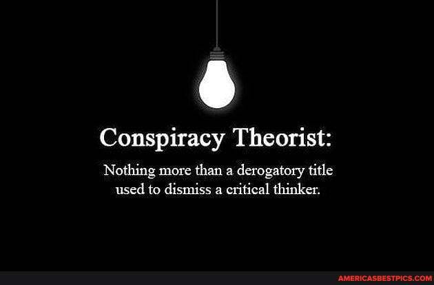 Conspiracy Theorist:
Nothing more than a derogatory title used to dismiss a critical thinker.