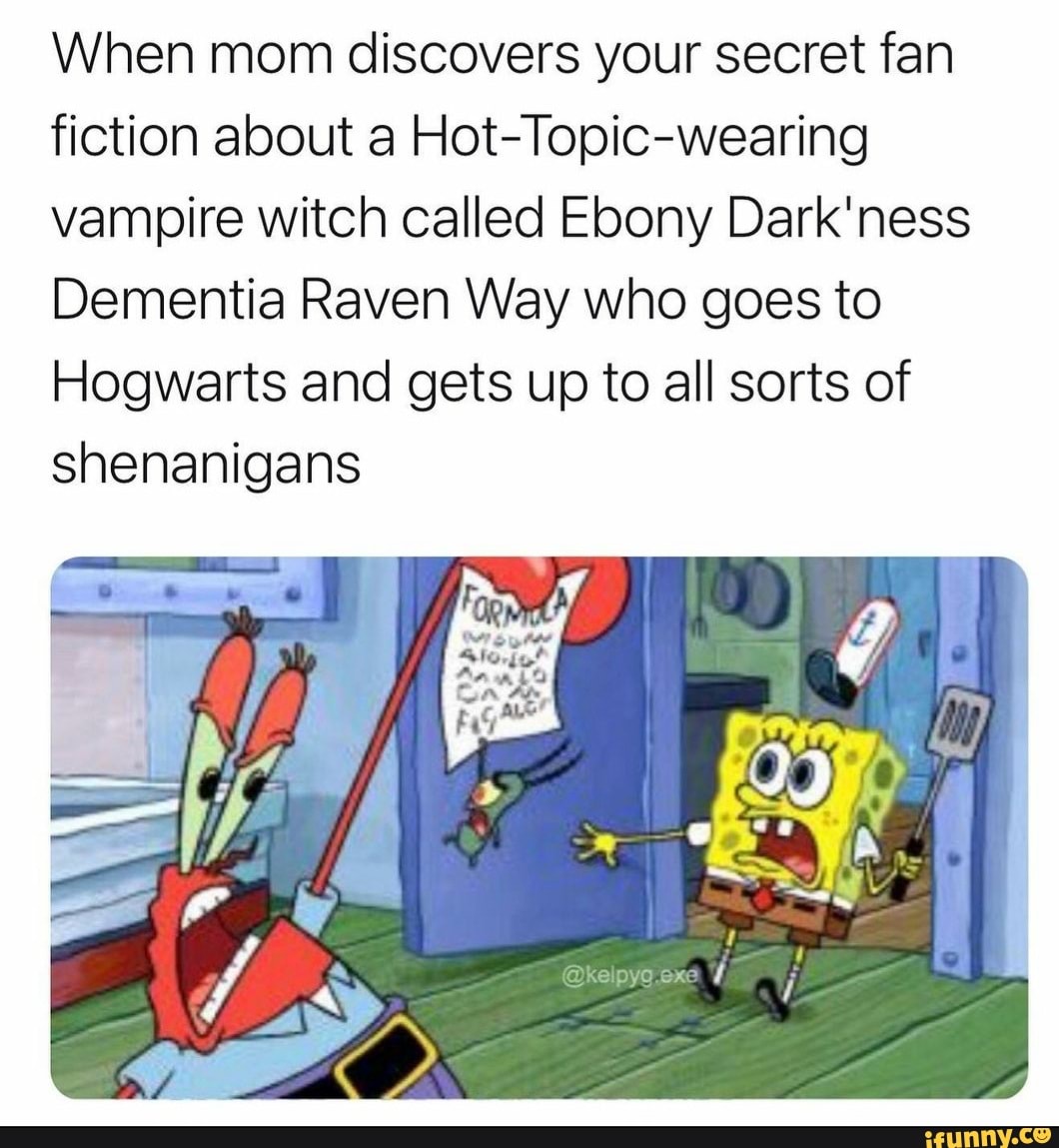When mom discovers your secret fan fiction about a Hot-Topic-wearing vampire witch called Ebony Dark'ness
Dementia Raven Way who goes to
Hogwarts and gets up to all sorts of shenanigans