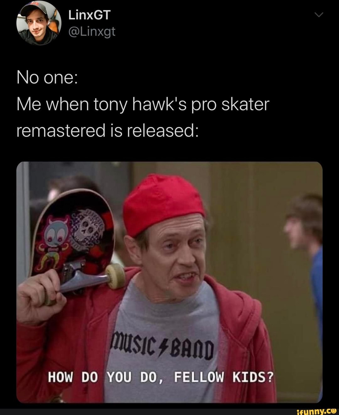 Me when tony hawk's pro skater
remastered is released: