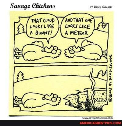 Savage Chickens
THAT CLoUD "AND THAT one'
Looks LIKE
LOOKs LIKE Bunny! A METEOR
OAeol Savc