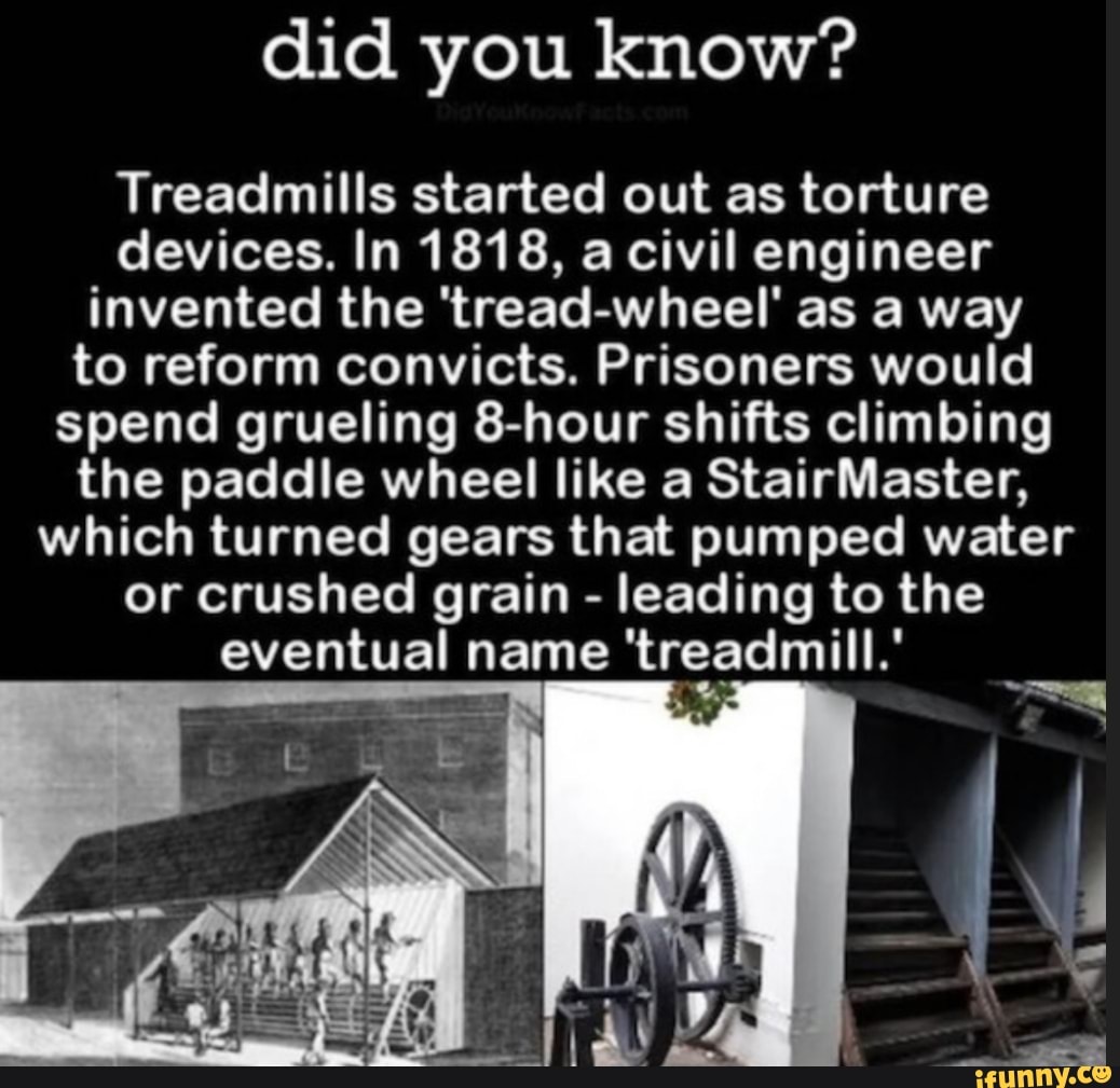 Did you know? Treadmills started out as torture devices. In 1818, a