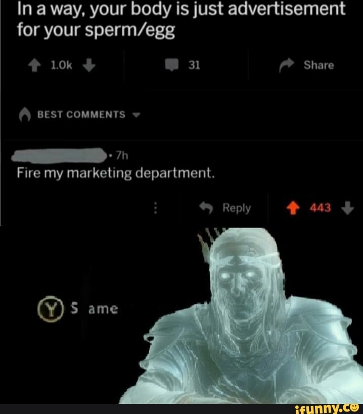 In a way, your body is just advertisement
for your sperm/egg