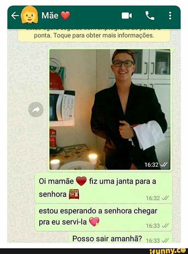 ponta. Toque para obter mais informações.
Oi mamãe QP fiz uma janta para a
senhora E
16:32
estou esperando a senhora chegar
pra eu servi-la 16:33 4
Posso sair amanhã?
46-33
v