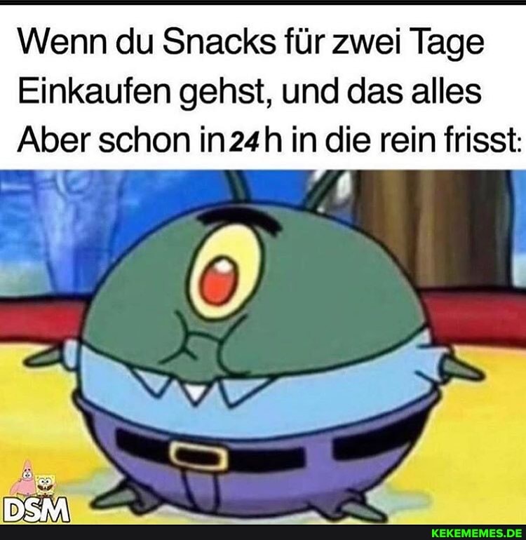 Wenn du Snacks für zwei Tage
Einkaufen gehst, und das alles
Aber schon in24h in die rein frisst: